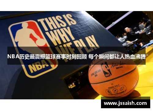 NBA历史最震撼篮球赛事时刻回顾 每个瞬间都让人热血沸腾