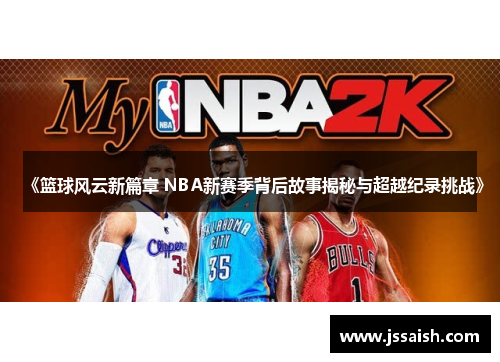 《篮球风云新篇章 NBA新赛季背后故事揭秘与超越纪录挑战》