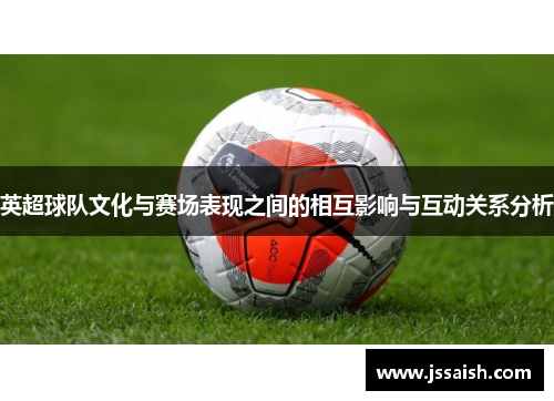 英超球队文化与赛场表现之间的相互影响与互动关系分析