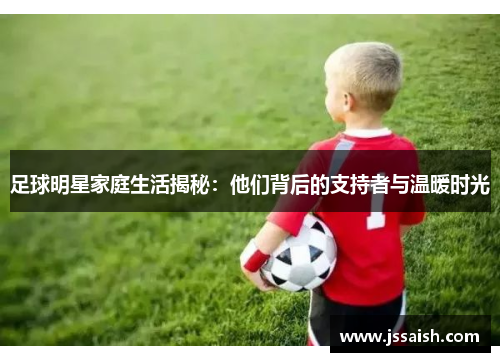 足球明星家庭生活揭秘：他们背后的支持者与温暖时光