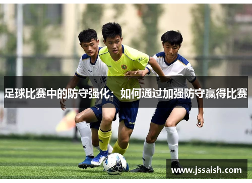 足球比赛中的防守强化：如何通过加强防守赢得比赛